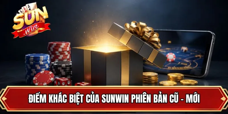 Điểm khác biệt của SUNWIN phiên bản cũ - mới