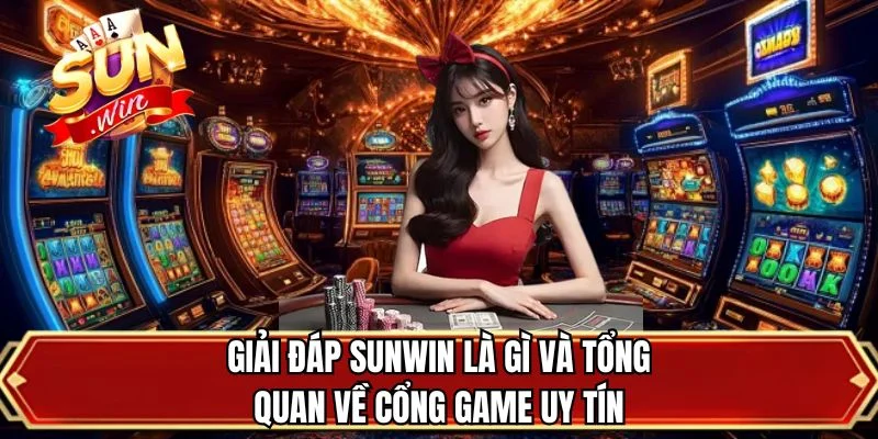 Giải đáp sunwin là gì và tổng quan về cổng game uy tín