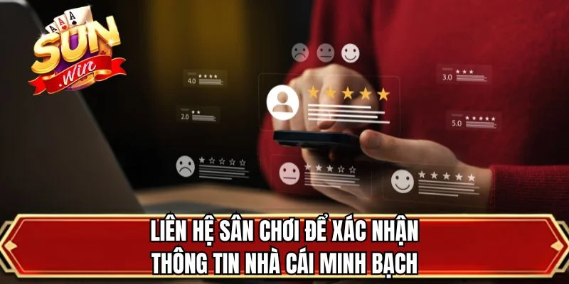 Liên hệ sân chơi để xác nhận thông tin nhà cái minh bạch