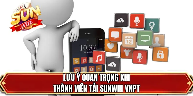 Lưu ý quan trọng khi thành viên tải SUNWIN VNPT