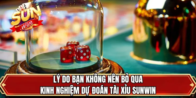 Lý do bạn không nên bỏ qua kinh nghiệm dự đoán tài xỉu SUNWIN
