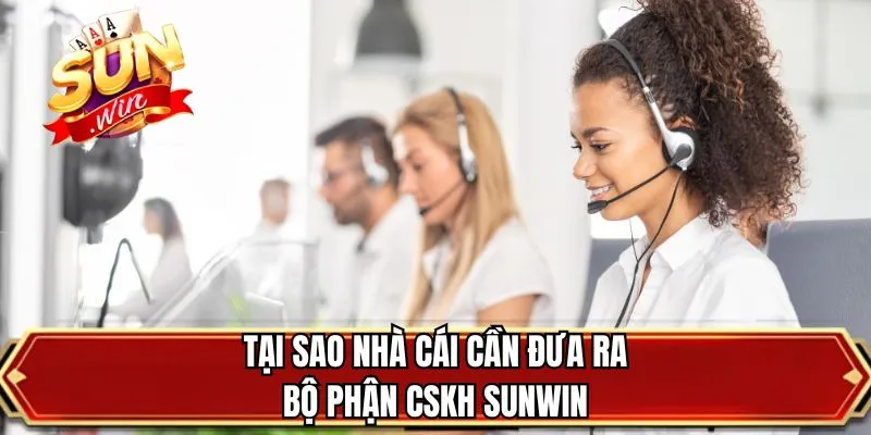Tại sao nhà cái cần đưa ra bộ phận CSKH SUNWIN